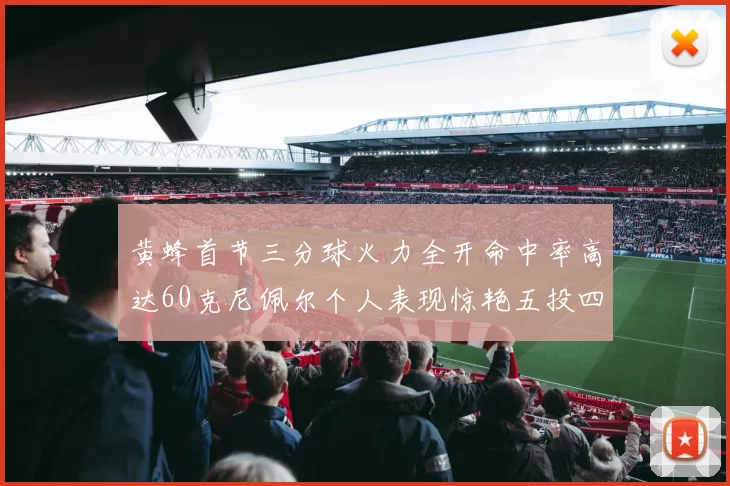 黄蜂首节三分球火力全开命中率高达60克尼佩尔个人表现惊艳五投四中