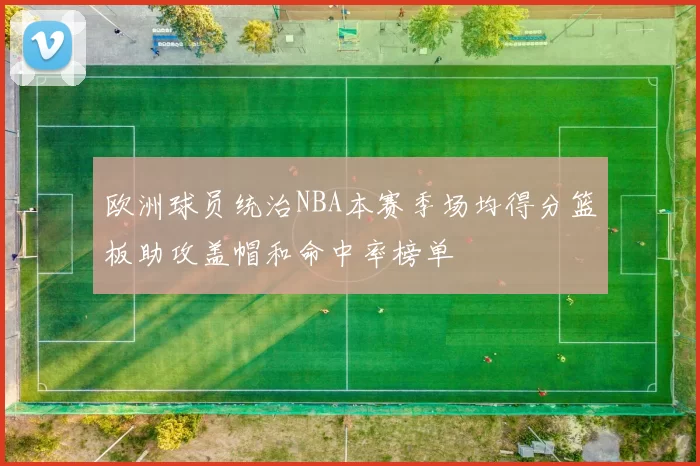 欧洲球员统治NBA本赛季场均得分篮板助攻盖帽和命中率榜单