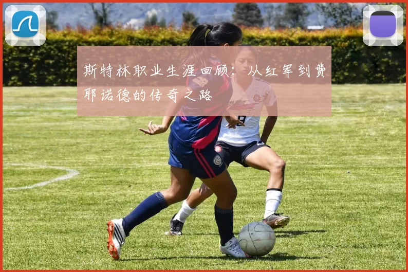 斯特林职业生涯回顾：从红军到费耶诺德的传奇之路