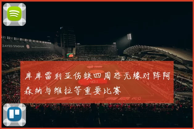 库库雷利亚伤缺四周恐无缘对阵阿森纳与维拉等重要比赛