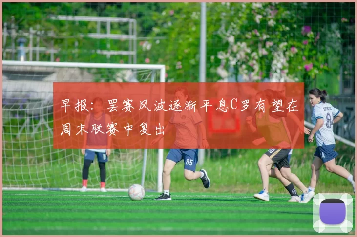 早报：罢赛风波逐渐平息C罗有望在周末联赛中复出