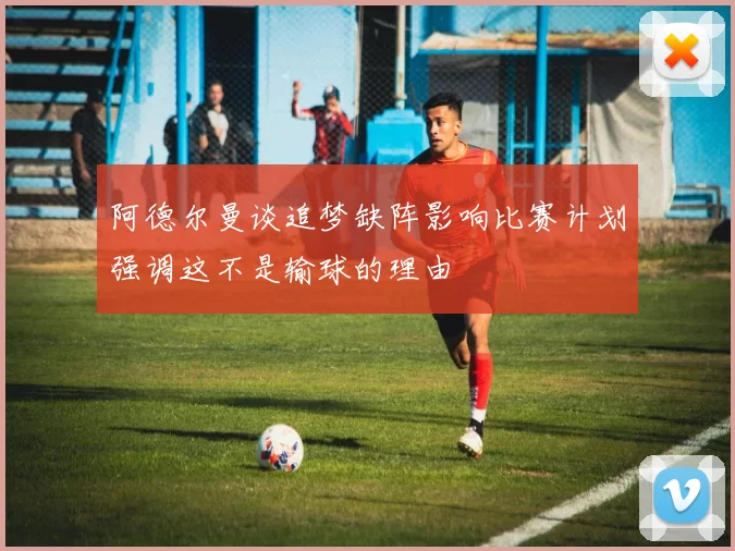 阿德尔曼谈追梦缺阵影响比赛计划强调这不是输球的理由