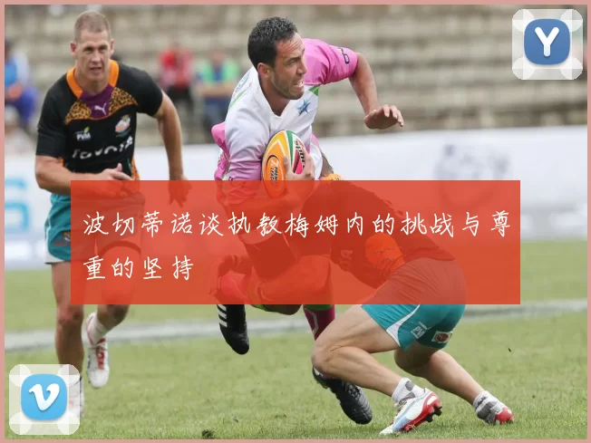 波切蒂诺谈执教梅姆内的挑战与尊重的坚持