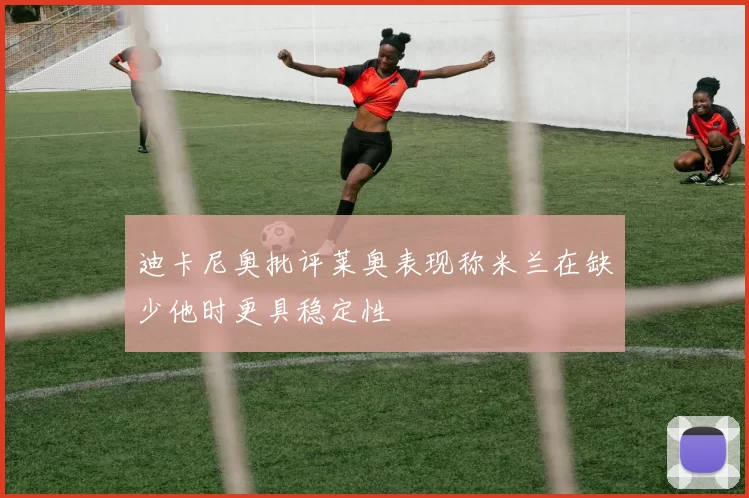 迪卡尼奥批评莱奥表现称米兰在缺少他时更具稳定性