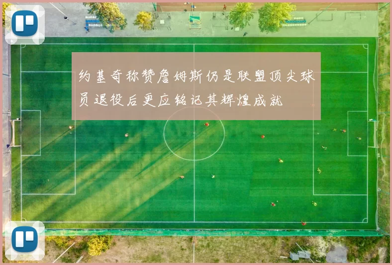约基奇称赞詹姆斯仍是联盟顶尖球员退役后更应铭记其辉煌成就