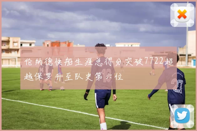 伦纳德快船生涯总得分突破7722超越保罗升至队史第六位